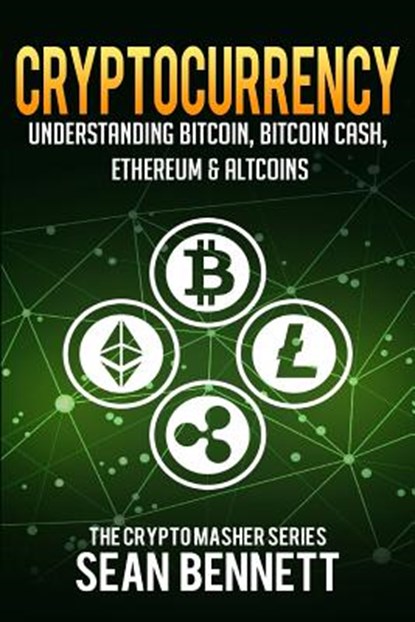 Cryptocurrency: Understanding Bitcoin, Bitcoin Cash, Ethereum & Altcoins, Sean Bennett - Paperback - 9781981954179