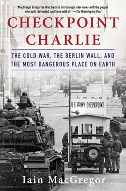 Checkpoint Charlie: The Cold War, the Berlin Wall, and the Most Dangerous Place on Earth, Iain MacGregor - Paperback - 9781982100049