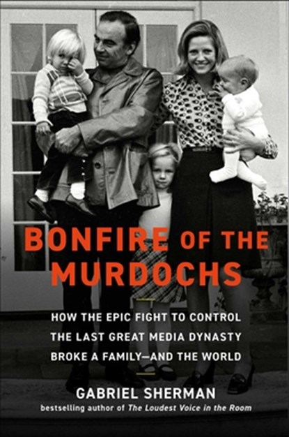 Bonfire of the Murdochs: How the Epic Fight to Control the Last Great Media Dynasty Broke a Family -- And the World, Gabriel Sherman - Gebonden - 9781982167417