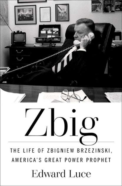 Zbig: The Life of Zbigniew Brzezinski, America's Great Power Prophet, Edward Luce - Gebonden - 9781982173647