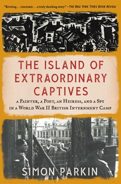 The Island of Extraordinary Captives: A Painter, a Poet, an Heiress, and a Spy in a World War II British Internment Camp, Simon Parkin - Paperback - 9781982178536