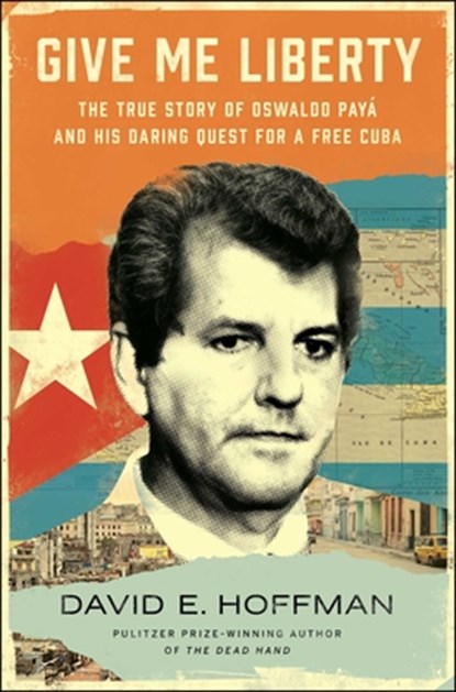 Give Me Liberty: The True Story of Oswaldo Payá and His Daring Quest for a Free Cuba, David E. Hoffman - Gebonden - 9781982191191