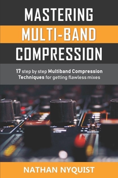 Mastering Multi-Band Compression: 17 step by step multiband compression techniques for getting flawless mixes, Nathan Nyquist - Paperback - 9781982917128