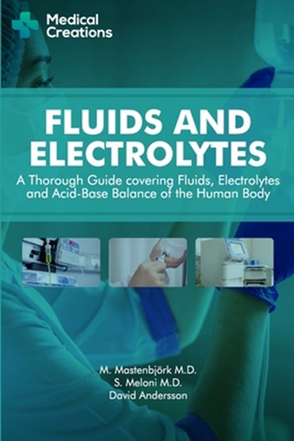 Fluids and Electrolytes: A Thorough Guide covering Fluids, Electrolytes and Acid-Base Balance of the Human Body, M. Mastenbjörk - Paperback - 9781982964818