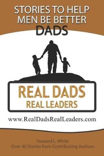 Real Dads Real Leaders: Over 40 Stories to Help Men Be Better Dads., WHITE,  Howard - Paperback - 9781983138669