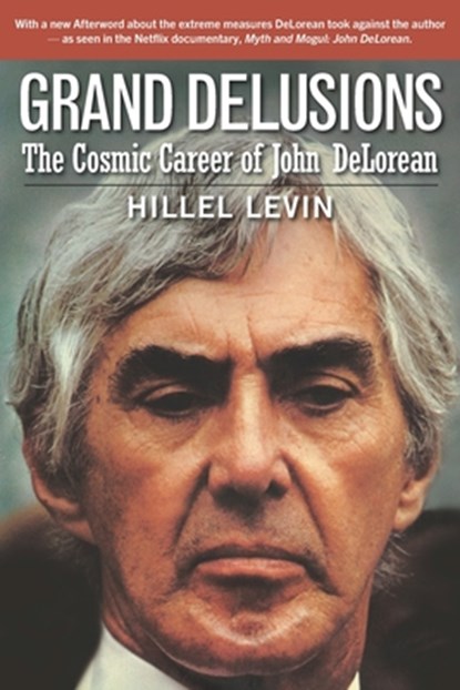 Grand Delusions: The Cosmic Career of John De Lorean (with Afterword), Hillel Levin - Paperback - 9781983219467