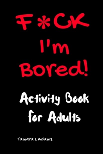 F*ck I'm Bored! Activity Book For Adults, Tamara L. Adams - Paperback - 9781983530692