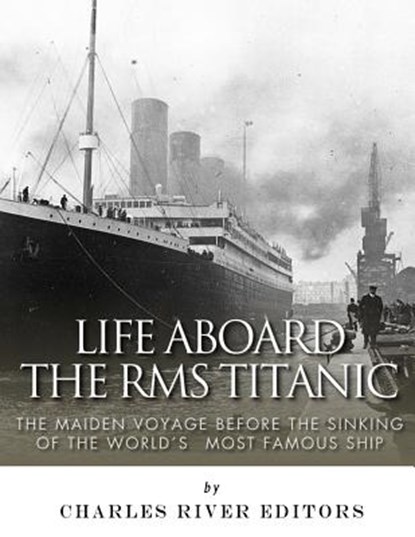 Life Aboard the RMS Titanic: The Maiden Voyage Before the Sinking of the World's Most Famous Ship, Charles River - Paperback - 9781983545641