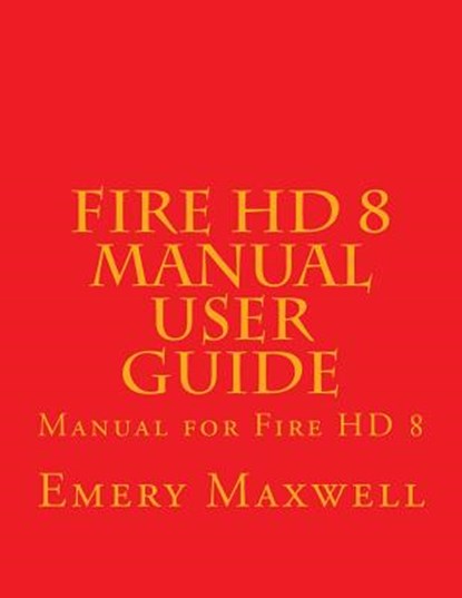 Fire HD 8 Manual User Guide, Emery H Maxwell - Paperback - 9781983558771