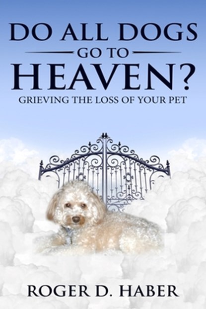 Do All Dogs Go to Heaven?: Grieving the Loss of Your Pet, Roger D. Haber - Paperback - 9781983568169
