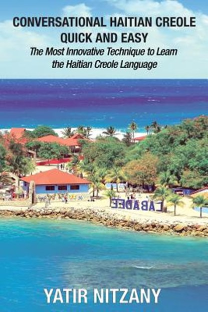 Conversational Haitian Creole Quick and Easy: The Most Innovative Technique to Learn the Haitian Creole Language, Kreyol, Yatir Nitzany - Paperback - 9781983666414