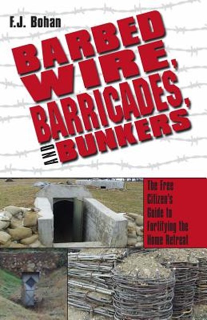 Barbed Wire, Barricades, and Bunkers: The Free Citizen's Guide to Fortifying the Home Retreat, F. J. Bohan - Paperback - 9781983712333