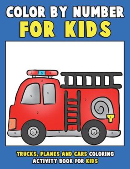 Color by Number for Kids: Trucks, Planes and Cars Coloring Activity Book for Kids: Vehicles Coloring Book for Kids, Toddlers and Preschoolers wi, Annie Clemens - Paperback - 9781983766411