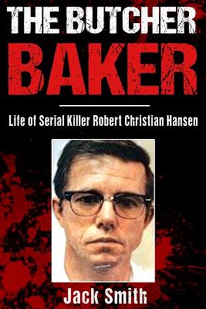 The Butcher Baker: Life of Serial Killer Robert Christian Hansen, Jack Smith - Paperback - 9781983784859