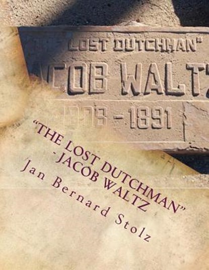 "The Lost Dutchman" - Jacob Waltz: The true story of jacob Waltz and the Lost Dutchman Mine, Jan Bernard Stolz - Paperback - 9781983807732