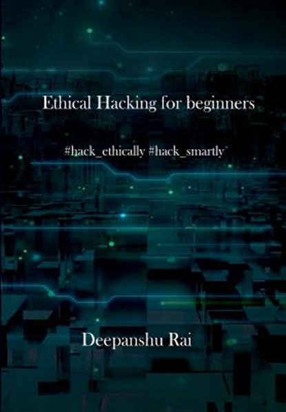 Ethical Hacking For Beginners: #hack_ethically #hack_smartly, Deepanshu Rai - Paperback - 9781983861475