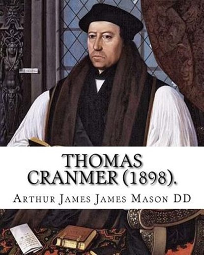 Thomas Cranmer (1898). By: Arthur James Mason DD: Thomas Cranmer (2 July 1489 - 21 March 1556) was a leader of the English Reformation and Archbi, Arthur James James Mason DD - Paperback - 9781984142610