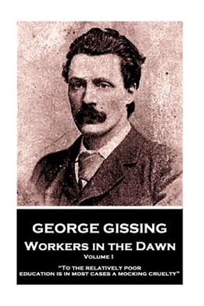 George Gissing - Workers in the Dawn - Volume I (of III): "To the relatively poor education is in most cases a mocking cruelty", George Gissing - Paperback - 9781984226938