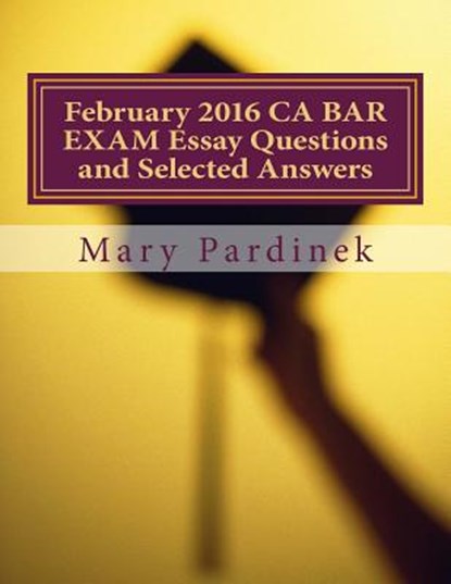 February 2016 CA BAR EXAM Essay Questions and Selected Answers: Essay Questions and Selected Answers, State Bar of California - Paperback - 9781984244543