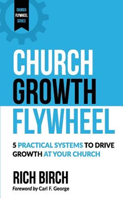 Church Growth Flywheel: 5 Practical Systems to Drive Growth at Your Church, Carl F. George - Paperback - 9781984276278
