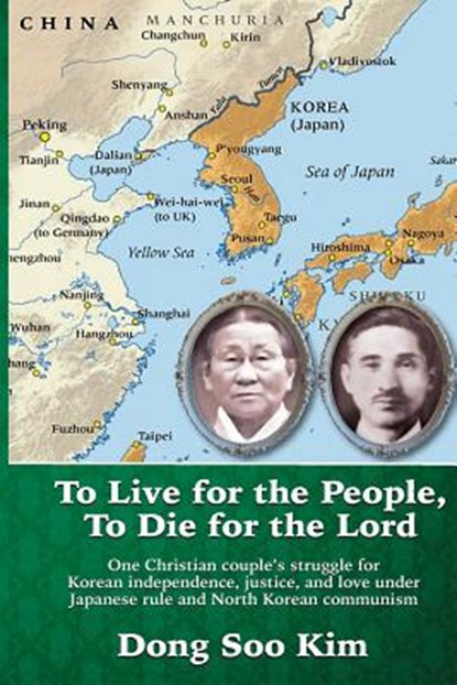 To Live for the People, To Die for the Lord: One Christian couple's struggle for Korean independence, justice, and love under Japanese rule and North, Dong Soo Kim Ph. D. - Paperback - 9781984297747