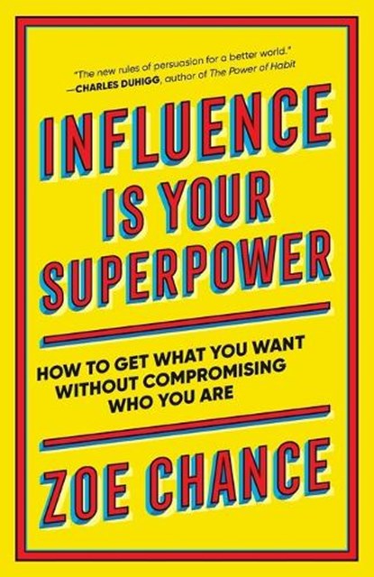 Influence Is Your Superpower: How to Get What You Want Without Compromising Who You Are, Zoe Chance - Paperback - 9781984854353