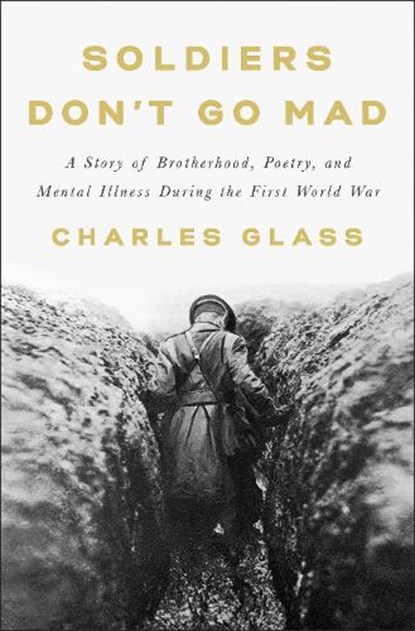 Soldiers Don't Go Mad: A Story of Brotherhood, Poetry, and Mental Illness During the First World War, Charles Glass - Gebonden - 9781984877956