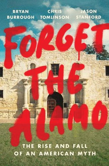 Forget the Alamo, Bryan Burrough ; Chris Tomlinson ; Jason Stanford - Gebonden - 9781984880093