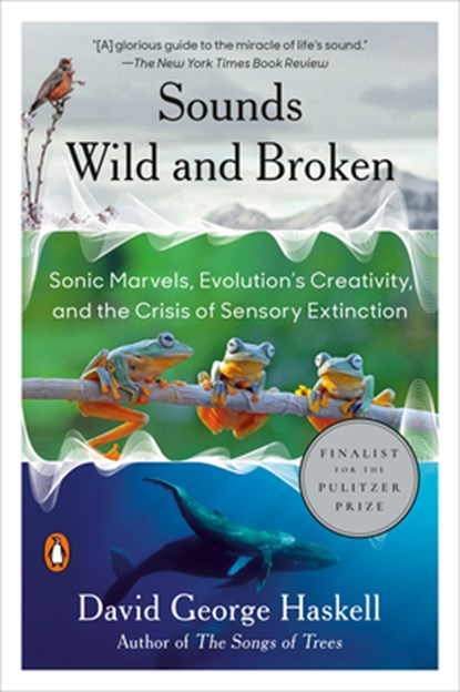 Sounds Wild and Broken: Sonic Marvels, Evolution's Creativity, and the Crisis of Sensory Extinction, David George Haskell - Paperback - 9781984881564