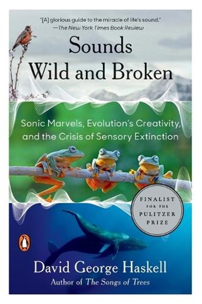 Sounds Wild and Broken: Sonic Marvels, Evolution's Creativity, and the Crisis of Sensory Extinction, David George Haskell - Paperback - 9781984881564