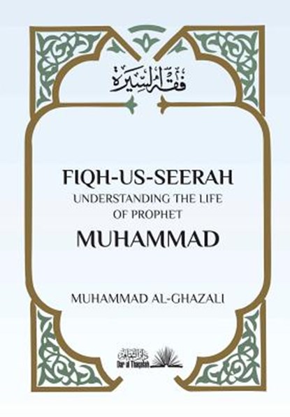 Fiqh Us Seerah: Understanding the life of Prophet Muhammad, Muhammad Al Ghazali - Paperback - 9781984900593