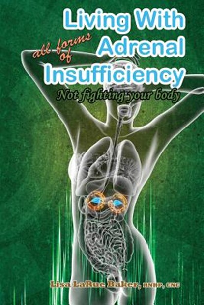 Living with All Forms of Adrenal Insufficiency: Not Fighting Your Body, Lisa Larue Baker - Paperback - 9781984911094