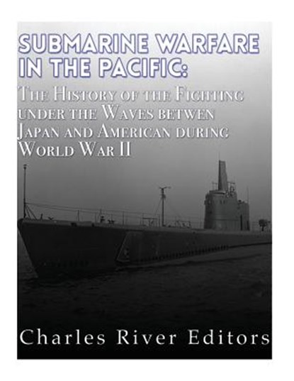 Submarine Warfare in the Pacific: The History of the Fighting Under the Waves between Japan and America during World War II, Charles River - Paperback - 9781984957634