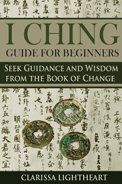 I Ching Guide for Beginners: Seek Guidance and Wisdom from the Book of Change, Clarissa Lightheart - Paperback - 9781984977304