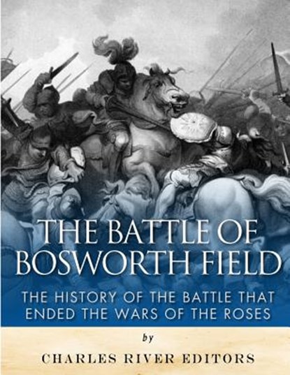 The Battle of Bosworth Field: The History of the Battle that Ended the Wars of the Roses, Charles River - Paperback - 9781985024618