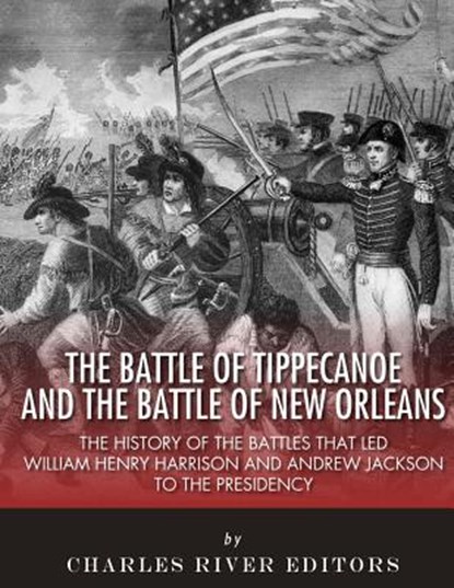 The Battle of Tippecanoe and the Battle of New Orleans: The History of the Battles that Led William Henry Harrison and Andrew Jackson to the Presidenc, Charles River - Paperback - 9781985026285