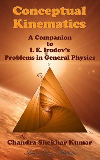 Conceptual Kinematics: A Companion to I. E. Irodov's Problems in General Physics, Chandra Shekhar Kumar - Paperback - 9781985065598