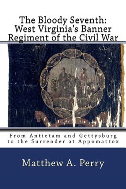 The Bloody Seventh: West Virginia's Banner Regiment of the Civil War: From Antietam and Gettysburg to the Surrender at Appomattox, Matthew a. Perry - Paperback - 9781985107175