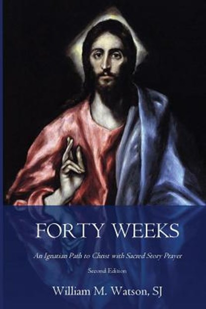 Forty Weeks: An Ignatian Path to Christ with Sacred Story Prayer (Classical Art Second Edition), William Watson S. J. - Paperback - 9781985446564