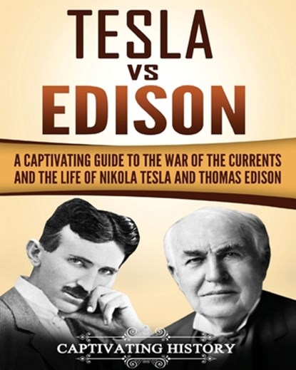 Tesla Vs Edison: A Captivating Guide to the War of the Currents and the Life of Nikola Tesla and Thomas Edison, Captivating History - Paperback - 9781985728189
