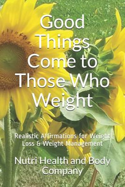 Good Things Come to Those Who Weight: Realistic Affirmations for Weight Loss & Weight Management, Nutri Body Company - Paperback - 9781985733596