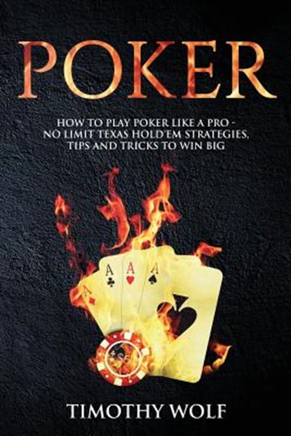 Poker: How to Play Poker like a Pro - No Limit Texas Hold'em Strategies, Tips and Tricks to Win Big, Timothy Wolf - Paperback - 9781985806313
