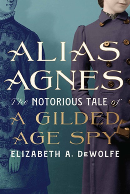 Alias Agnes: The Notorious Tale of a Gilded Age Spy, Elizabeth A. DeWolfe - Gebonden - 9781985902237