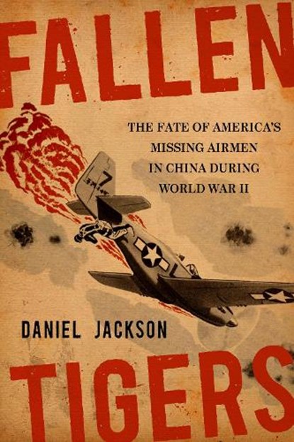 Fallen Tigers: The Fate of America's Missing Airmen in China During World War II, Daniel Jackson - Paperback - 9781985902312