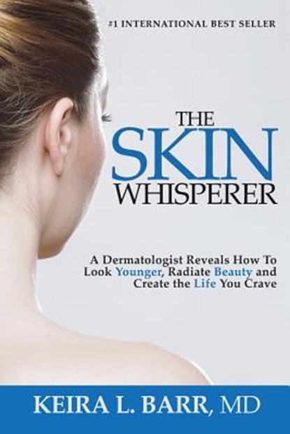The Skin Whisperer: A Dermatologist Reveals How to Look Younger, Radiate Beauty and Live the Life You Crave, Keira Barr - Paperback - 9781986036856