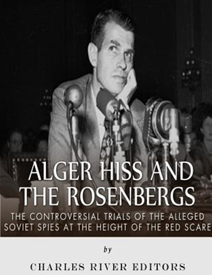 Alger Hiss and the Rosenbergs: The Controversial Trials of the Alleged Soviet Spies at the Height of the Red Scare, Charles River - Paperback - 9781986037709