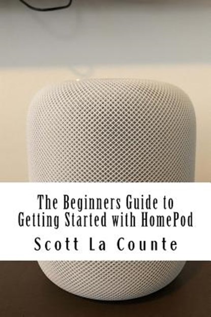 The Beginners Guide to Getting Started with HomePod, Scott La Counte - Paperback - 9781986179140