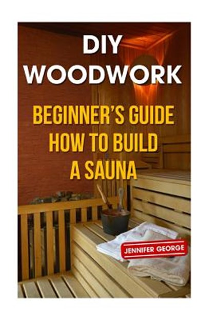 DIY Woodwork: Beginner's Guide How to Build a Sauna, Jennifer George - Paperback - 9781986206594