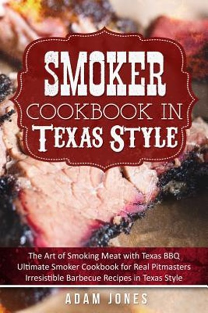Smoker Cookbook in Texas Style: The Art of Smoking Meat with Texas BBQ, Ultimate Smoker Cookbook for Real Pitmasters, Irresistible Barbecue Recipes in, JONES,  Adam - Paperback - 9781986210676