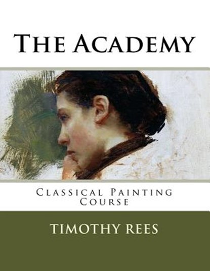 The Academy: Classical Painting Course, Timothy E. Rees - Paperback - 9781986293563